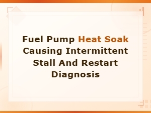 Fuel Pump Heat Soak Causing Intermittent Stall and Restart Diagnosis