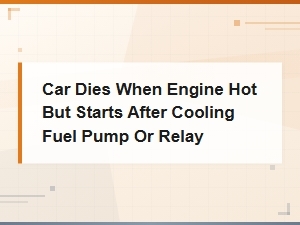 Car Dies When Engine Hot but Starts After Cooling Fuel Pump or Relay