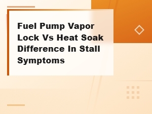 Fuel Pump Vapor Lock vs Heat Soak: Stall Symptoms Explained
