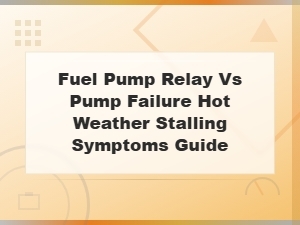 Fuel Pump Relay vs Pump Failure: Hot Weather Stalling Symptoms Guide