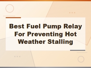 Best Fuel Pump Relay Solutions for Preventing Hot Weather Stalling and Heat Soak Issues