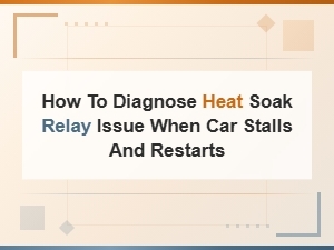 How to Diagnose a Heat Soak Relay Issue When Your Car Stalls and Restarts