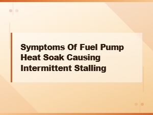 Symptoms of Fuel Pump Heat Soak Causing Intermittent Stalling