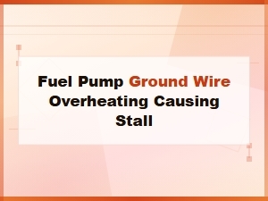 Fuel Pump Ground Wire Overheating Causing Engine Stall