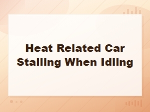 Heat Related Car Stalling When Idling: Other Causes and Solutions
