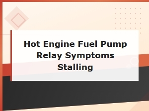 Hot Engine Fuel Pump Relay Symptoms: Causes of Stalling and How to Diagnose Them