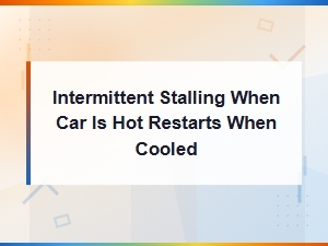 Car Stalls When Hot but Restarts After Cooling Down